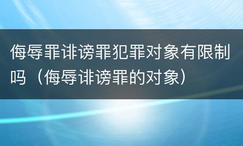 侮辱罪诽谤罪犯罪对象有限制吗（侮辱诽谤罪的对象）