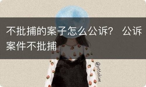 不批捕的案子怎么公诉？ 公诉案件不批捕