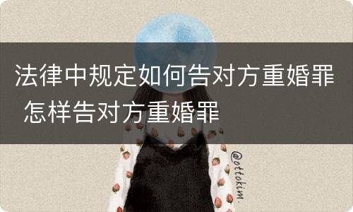 法律中规定如何告对方重婚罪 怎样告对方重婚罪