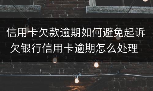 信用卡欠款逾期如何避免起诉 欠银行信用卡逾期怎么处理