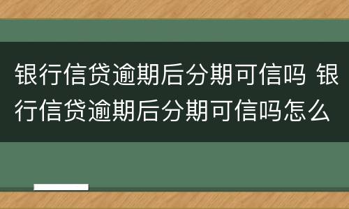 银行信贷逾期后分期可信吗 银行信贷逾期后分期可信吗怎么办