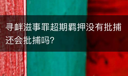 寻衅滋事罪超期羁押没有批捕还会批捕吗？