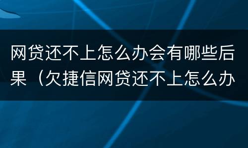 网贷还不上怎么办会有哪些后果（欠捷信网贷还不上怎么办会有哪些后果）