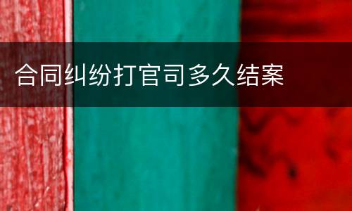 合同纠纷打官司多久结案