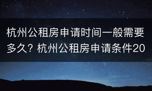 杭州公租房申请时间一般需要多久? 杭州公租房申请条件2020及时间