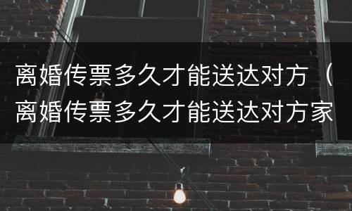 离婚传票多久才能送达对方（离婚传票多久才能送达对方家属）