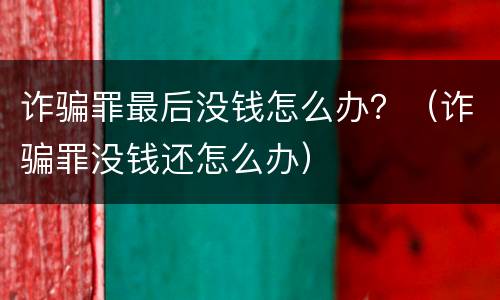 诈骗罪最后没钱怎么办？（诈骗罪没钱还怎么办）