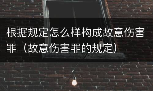 根据规定怎么样构成故意伤害罪（故意伤害罪的规定）