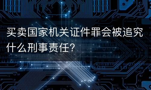 买卖国家机关证件罪会被追究什么刑事责任?