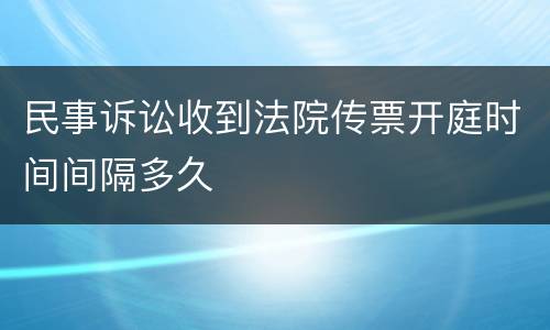 民事诉讼收到法院传票开庭时间间隔多久