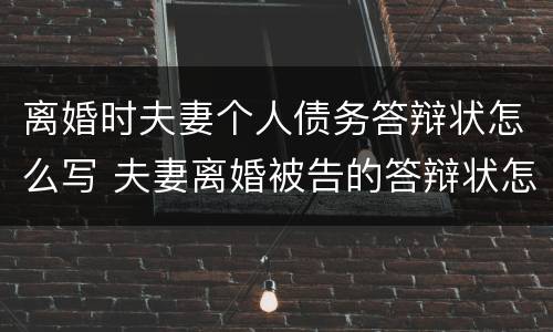 离婚时夫妻个人债务答辩状怎么写 夫妻离婚被告的答辩状怎么写