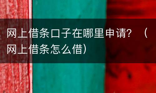 网上借条口子在哪里申请？（网上借条怎么借）