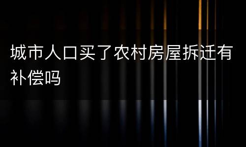 城市人口买了农村房屋拆迁有补偿吗