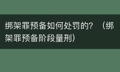 绑架罪预备如何处罚的？（绑架罪预备阶段量刑）