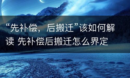 “先补偿，后搬迁”该如何解读 先补偿后搬迁怎么界定