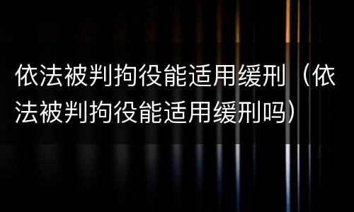 依法被判拘役能适用缓刑（依法被判拘役能适用缓刑吗）