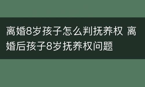 离婚8岁孩子怎么判抚养权 离婚后孩子8岁抚养权问题