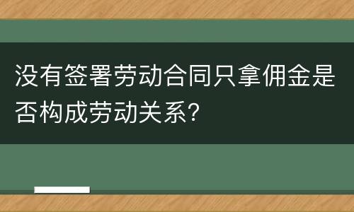 没有签署劳动合同只拿佣金是否构成劳动关系？