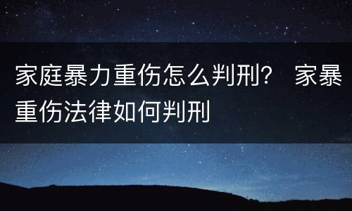 家庭暴力重伤怎么判刑？ 家暴重伤法律如何判刑