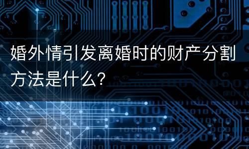 婚外情引发离婚时的财产分割方法是什么？