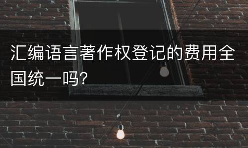汇编语言著作权登记的费用全国统一吗？