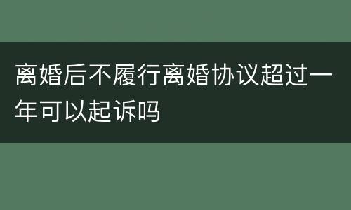 离婚后不履行离婚协议超过一年可以起诉吗
