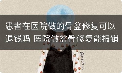 患者在医院做的骨盆修复可以退钱吗 医院做盆骨修复能报销么