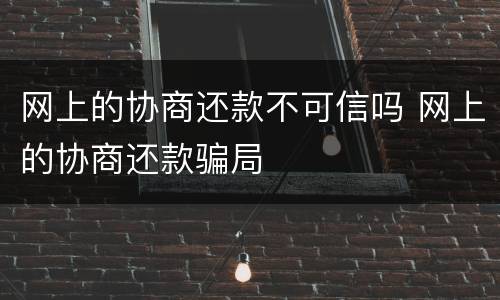 网上的协商还款不可信吗 网上的协商还款骗局