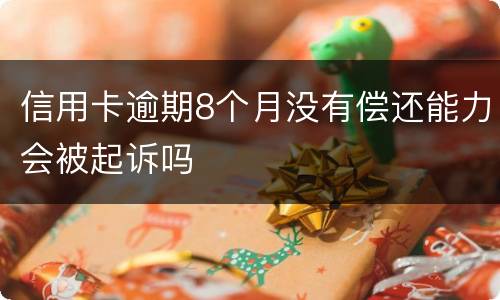 信用卡逾期8个月没有偿还能力会被起诉吗