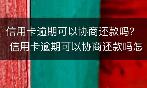信用卡逾期可以协商还款吗？ 信用卡逾期可以协商还款吗怎么办