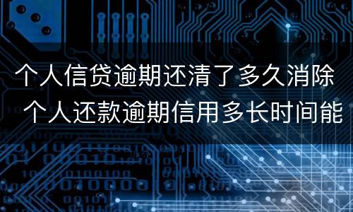 个人信贷逾期还清了多久消除 个人还款逾期信用多长时间能撤销