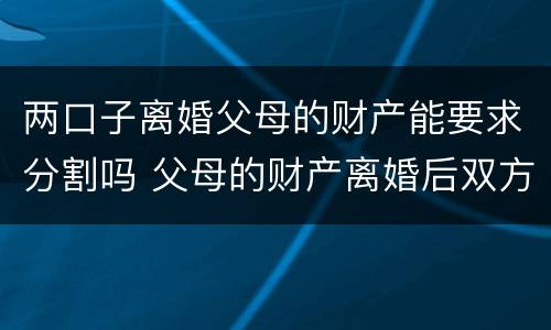 两口子离婚父母的财产能要求分割吗 父母的财产离婚后双方能分割吗