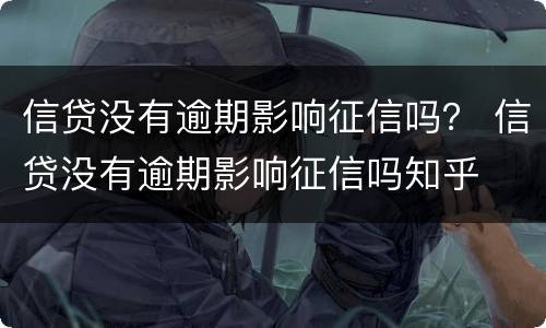 信贷没有逾期影响征信吗？ 信贷没有逾期影响征信吗知乎