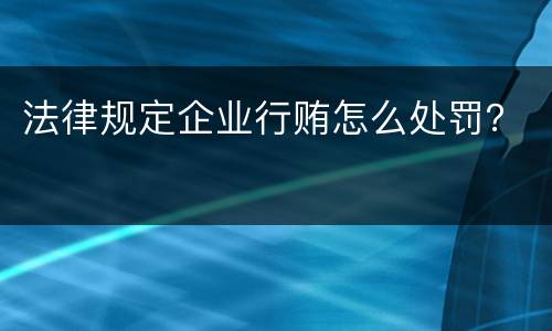 法律规定企业行贿怎么处罚？