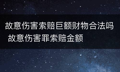 故意伤害索赔巨额财物合法吗 故意伤害罪索赔金额