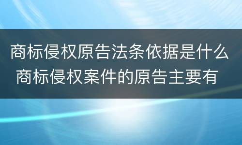 商标侵权原告法条依据是什么 商标侵权案件的原告主要有