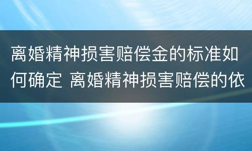 离婚精神损害赔偿金的标准如何确定 离婚精神损害赔偿的依据
