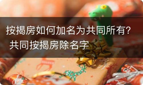 按揭房如何加名为共同所有？ 共同按揭房除名字