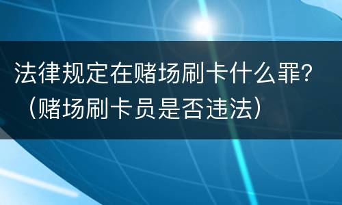 法律规定在赌场刷卡什么罪？（赌场刷卡员是否违法）