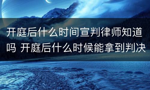 开庭后什么时间宣判律师知道吗 开庭后什么时候能拿到判决书