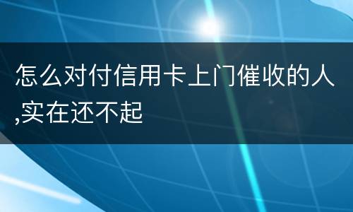 怎么对付信用卡上门催收的人,实在还不起