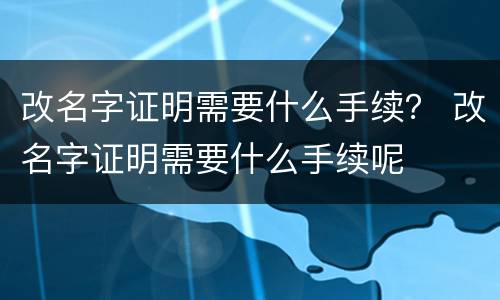 改名字证明需要什么手续？ 改名字证明需要什么手续呢