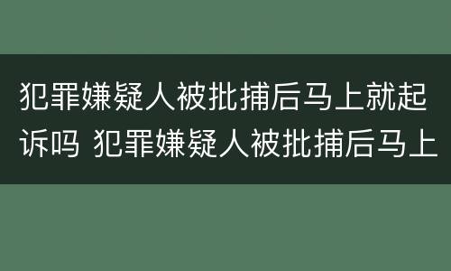 犯罪嫌疑人被批捕后马上就起诉吗 犯罪嫌疑人被批捕后马上就起诉吗怎么办