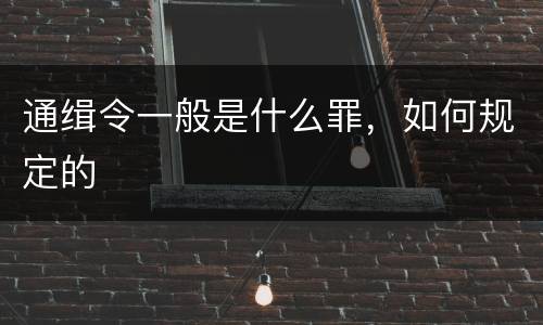 通缉令一般是什么罪，如何规定的