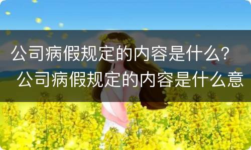 公司病假规定的内容是什么？ 公司病假规定的内容是什么意思