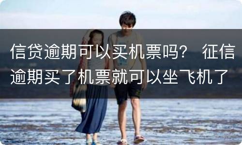 信贷逾期可以买机票吗？ 征信逾期买了机票就可以坐飞机了吗