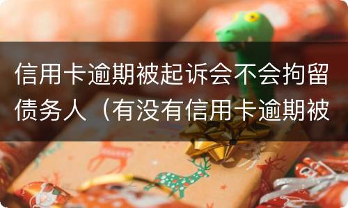 信用卡逾期被起诉会不会拘留债务人（有没有信用卡逾期被起诉的人）