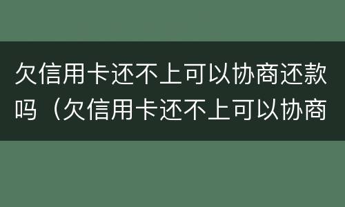 欠信用卡还不上可以协商还款吗（欠信用卡还不上可以协商还款吗）