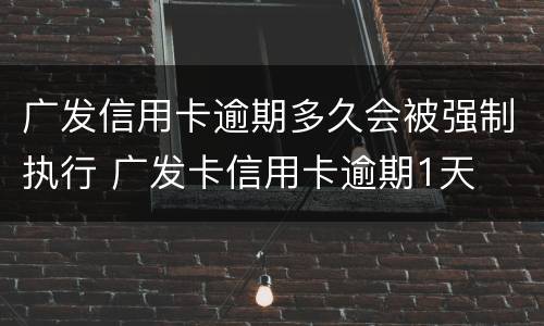 广发信用卡逾期多久会被强制执行 广发卡信用卡逾期1天