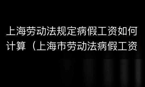 上海劳动法规定病假工资如何计算（上海市劳动法病假工资计算）